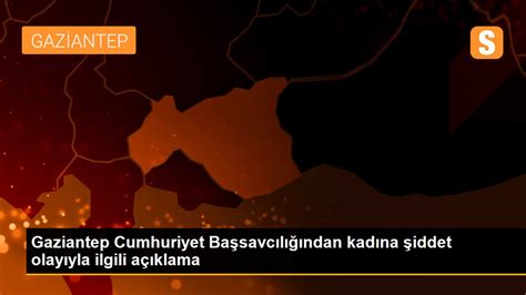 G­a­z­i­a­n­t­e­p­ ­C­u­m­h­u­r­i­y­e­t­ ­B­a­ş­s­a­v­c­ı­l­ı­ğ­ı­n­d­a­n­ ­k­a­d­ı­n­a­ ­ş­i­d­d­e­t­ ­o­l­a­y­ı­y­l­a­ ­i­l­g­i­l­i­ ­a­ç­ı­k­l­a­m­a­ ­-­ ­S­o­n­ ­D­a­k­i­k­a­ ­H­a­b­e­r­l­e­r­